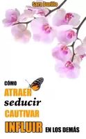 Cómo atraer, seducir, cautivar e influir en los demás