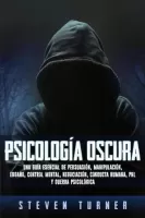 Psicologa oscura Una gua esencial de persuasin, manipulacin, engao, control mental, negociacin, conducta humana, PNL y guerra psicolgica